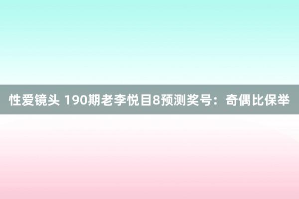 性爱镜头 190期老李悦目8预测奖号：奇偶比保举