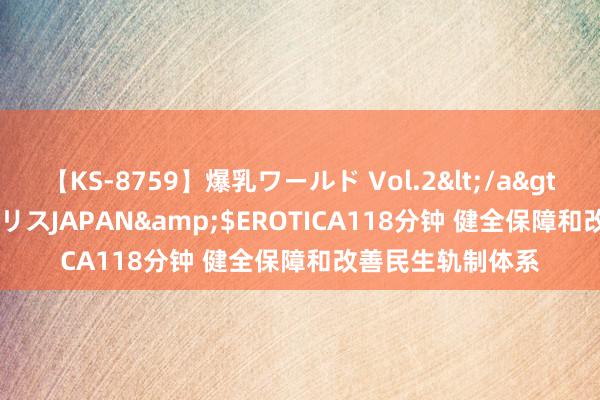 【KS-8759】爆乳ワールド Vol.2</a>2006-11-01アリスJAPAN&$EROTICA118分钟 健全保障和改善民生轨制体系