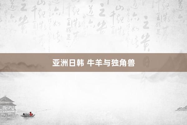 亚洲日韩 牛羊与独角兽