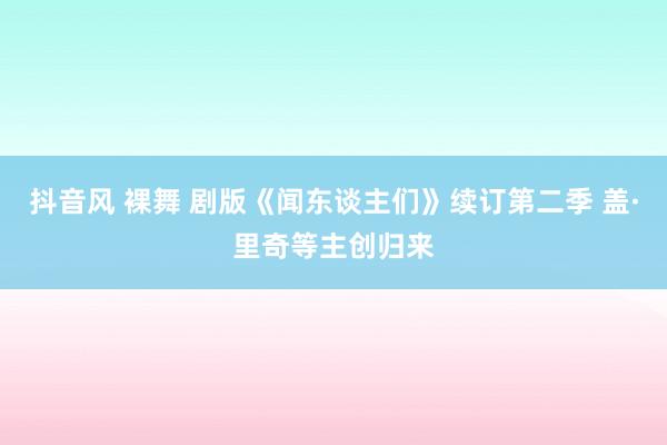 抖音风 裸舞 剧版《闻东谈主们》续订第二季 盖·里奇等主创归来