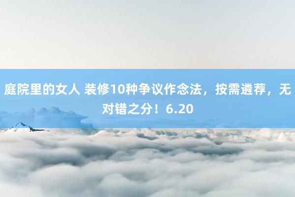 庭院里的女人 装修10种争议作念法，按需遴荐，无对错之分！6.20